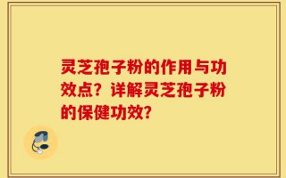 灵芝孢子粉的作用与功效点？详解灵芝孢子粉的保健功效？