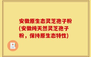 安徽原生态灵芝孢子粉(安徽纯天然灵芝孢子粉，保持原生态特性)