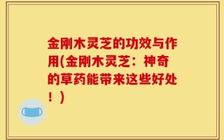 金刚木灵芝的功效与作用(金刚木灵芝：神奇的草药能带来这些好处！)