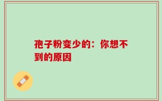 孢子粉变少的：你想不到的原因