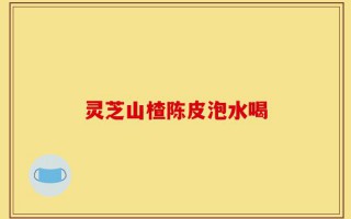 灵芝山楂陈皮泡水喝