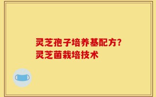 灵芝孢子培养基配方？灵芝菌栽培技术
