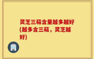 灵芝三萜含量越多越好(越多含三萜，灵芝越好)