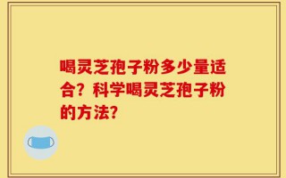 喝灵芝孢子粉多少量适合？科学喝灵芝孢子粉的方法？