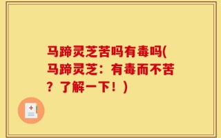 马蹄灵芝苦吗有毒吗(马蹄灵芝：有毒而不苦？了解一下！)