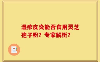 湿疹皮炎能否食用灵芝孢子粉？专家解析？