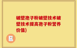破壁孢子粉破壁技术破壁技术提高孢子粉营养价值)