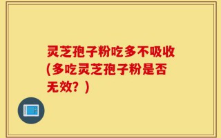 灵芝孢子粉吃多不吸收(多吃灵芝孢子粉是否无效？)