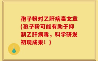 孢子粉对乙肝病毒文章(孢子粉可能有助于抑制乙肝病毒，科学研发初现成果！)