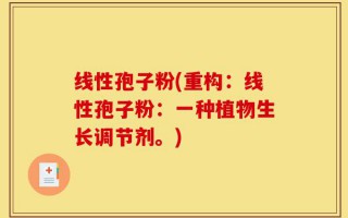 线性孢子粉(重构：线性孢子粉：一种植物生长调节剂。)