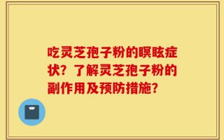 吃灵芝孢子粉的瞑眩症状？了解灵芝孢子粉的副作用及预防措施？