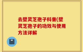 去壁灵芝孢子科普(壁灵芝孢子的功效与使用方法详解