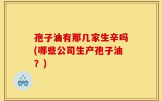 孢子油有那几家生辛吗(哪些公司生产孢子油？)