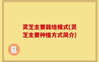 灵芝主要栽培模式(灵芝主要种植方式简介)