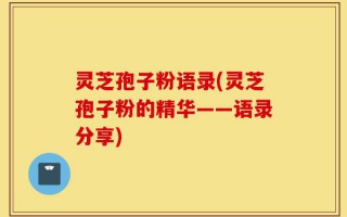 灵芝孢子粉语录(灵芝孢子粉的精华——语录分享)