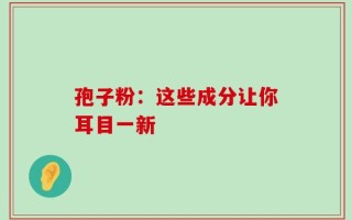 孢子粉：这些成分让你耳目一新