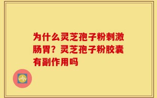 为什么灵芝孢子粉刺激肠胃？灵芝孢子粉胶囊有副作用吗