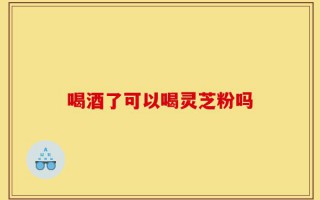 喝酒了可以喝灵芝粉吗