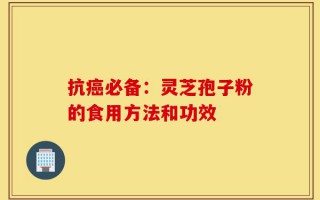 抗癌必备：灵芝孢子粉的食用方法和功效