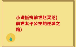 小说抵抗前世赵灵芝(前世太平公主的逆袭之路)