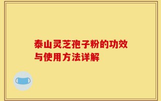 泰山灵芝孢子粉的功效与使用方法详解