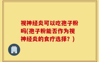 视神经炎可以吃孢子粉吗(孢子粉能否作为视神经炎的食疗选择？)