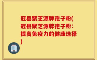 冠县聚芝源牌孢子粉(冠县聚芝源牌孢子粉：提高免疫力的健康选择)