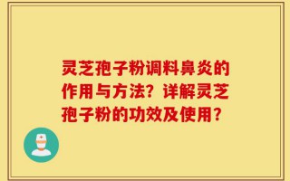 灵芝孢子粉调料鼻炎的作用与方法？详解灵芝孢子粉的功效及使用？