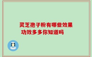 灵芝孢子粉有哪些效果 功效多多你知道吗