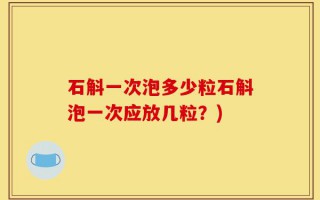 石斛一次泡多少粒石斛泡一次应放几粒？)