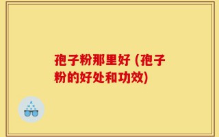孢子粉那里好 (孢子粉的好处和功效)
