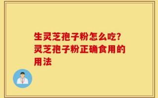 生灵芝孢子粉怎么吃？灵芝孢子粉正确食用的用法