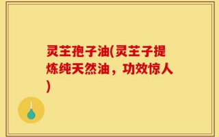 灵芏孢子油(灵芏子提炼纯天然油，功效惊人)