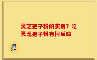 灵芝孢子粉的实用？吃灵芝孢子粉有何反应