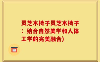 灵芝木椅子灵芝木椅子：结合自然美学和人体工学的完美融合)
