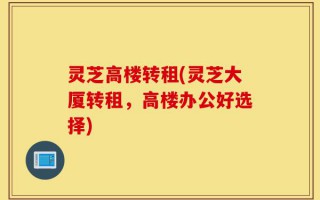 灵芝高楼转租(灵芝大厦转租，高楼办公好选择)