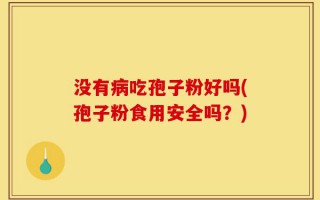 没有病吃孢子粉好吗(孢子粉食用安全吗？)