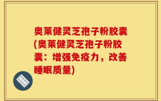 奥莱健灵芝孢子粉胶囊(奥莱健灵芝孢子粉胶囊：增强免疫力，改善睡眠质量)