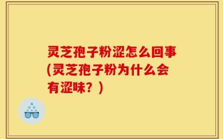 灵芝孢子粉涩怎么回事(灵芝孢子粉为什么会有涩味？)