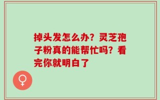 掉头发怎么办？灵芝孢子粉真的能帮忙吗？看完你就明白了