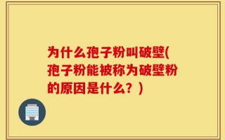为什么孢子粉叫破壁(孢子粉能被称为破壁粉的原因是什么？)