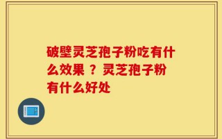 破壁灵芝孢子粉吃有什么效果 ？灵芝孢子粉有什么好处