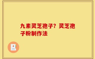 九素灵芝孢子？灵芝孢子粉制作法