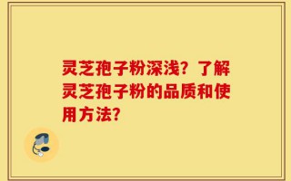灵芝孢子粉深浅？了解灵芝孢子粉的品质和使用方法？