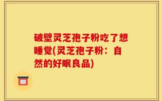 破壁灵芝孢子粉吃了想睡觉(灵芝孢子粉：自然的好眠良品)