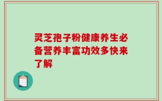 灵芝孢子粉健康养生必备营养丰富功效多快来了解