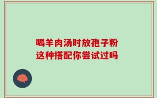 喝羊肉汤时放孢子粉 这种搭配你尝试过吗