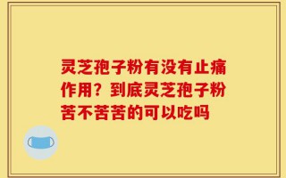 灵芝孢子粉有没有止痛作用？到底灵芝孢子粉苦不苦苦的可以吃吗