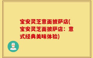 宝安灵芝意面披萨店(宝安灵芝面披萨店：意式经典美味体验)