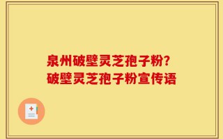 泉州破壁灵芝孢子粉？破壁灵芝孢子粉宣传语